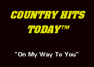 EQMWWEV HITS
TMQE 57

On My Way To You