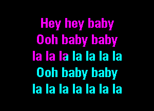 Hey hey baby
00h baby baby

la la la la la la la
00h baby baby
la la la la la la la