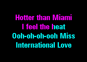 Hotter than Miami
I feel the heat

Ooh-oh-oh-ooh Miss
International Love