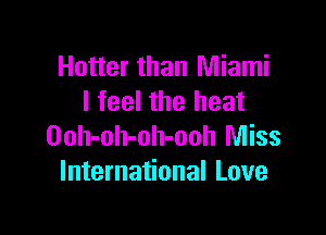 Hotter than Miami
I feel the heat

Ooh-oh-oh-ooh Miss
International Love