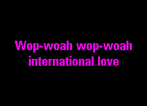 Wop-woah wop-woah

international love