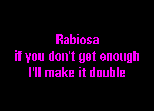 Rabiosa

if you don't get enough
I'll make it double