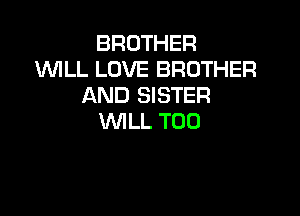 BROTHER
IMLL LOVE BROTHER
AND SISTER

WLL T00