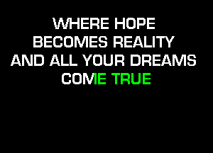 WHERE HOPE
BECOMES REALITY
AND ALL YOUR DREAMS
COME TRUE