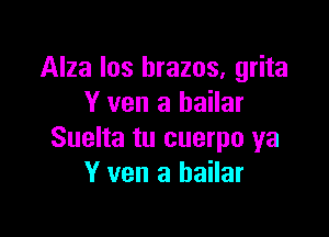 Alza Ios hrazos, grita
Y ven a hailar

Suelta tu cuerpo ya
Y ven a hailar