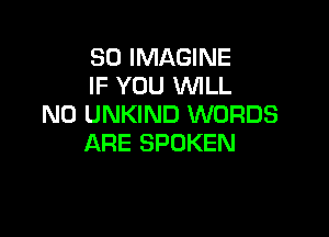 SD IMAGINE
IF YOU WLL
N0 UNKIND WORDS

ARE SPOKEN