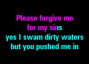Please forgive me
for my sins

yes I swam dirty waters
but you pushed me in