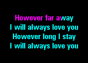 However far away
I will always love you

However long I stay
I will always love you