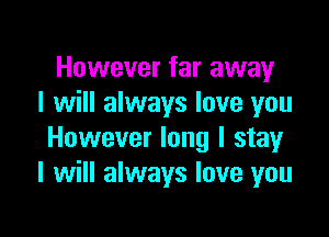 However far away
I will always love you

However long I stay
I will always love you