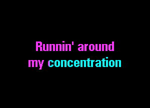 Runnin' around

my concentration