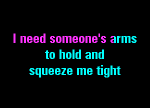 I need someone's arms

to hold and
squeeze me tight