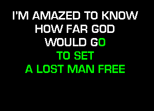 I'M AMAZED TO KNOW
HOW FAR GOD
WOULD GO

TO SET
A LOST MAN FREE