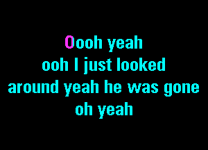 Oooh yeah
ooh I just looked

around yeah he was gone
oh yeah