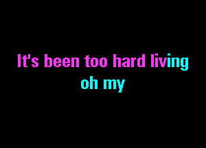 It's been too hard living

oh my