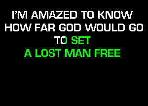 I'M AMAZED TO KNOW
HOW FAR GOD WOULD GO
TO SET
A LOST MAN FREE