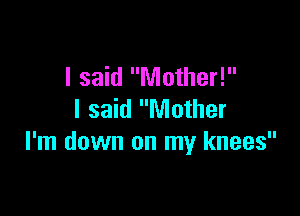 I said Mother!

I said Mother
I'm down on my knees