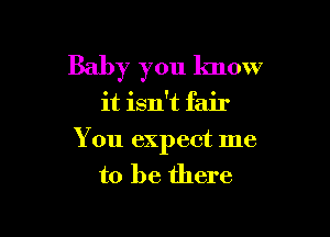 Baby you know

it isn't fair

You expect me
to be there