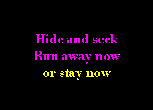 Hide and seek

Run away now

or stay now