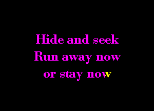 Hide and seek

Run away now

or stay now