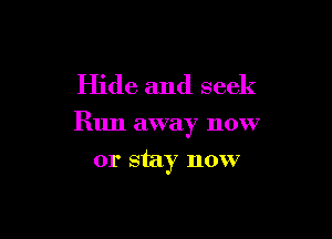 Hide and seek

Run away now

or stay now