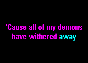 'Cause all of my demons

have withered away