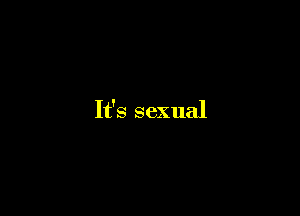 It'q
sexual