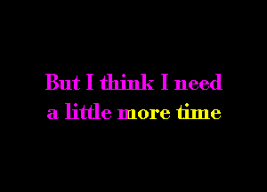 But I think I need
a little more time

Q