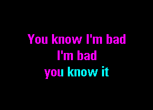 You know I'm bad

I'm bad
you know it