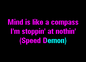 Mind is like a compass

I'm stoppin' at nothin'
(Speed Demon)