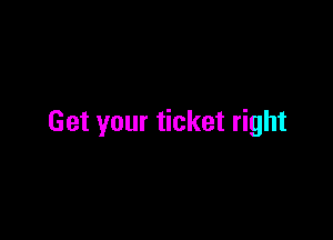 Get your ticket right