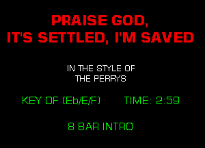 PRAISE GOD,
IT'S SETTLED, I'M SAVED

IN THE STYLE OF
THE PEHHYS

KEY OF EEbXEXFJ TIME 2159

8 BAR INTRO