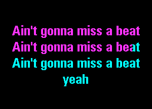 Ain't gonna miss a heat

Ain't gonna miss a heat

Ain't gonna miss a heat
yeah