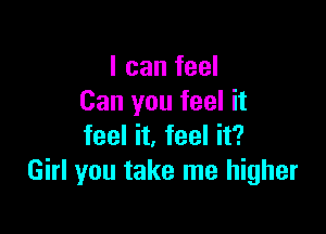 I can feel
Can you feel it

feel it, feel it?
Girl you take me higher