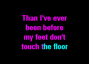 Than I've ever
been before

my feet don't
touch the floor