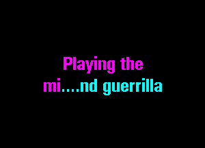 Playing the

mi....nd guerrilla