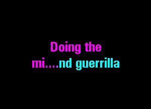 Doing the

mi....nd guerrilla