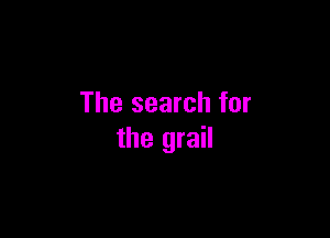 The search for

the grail