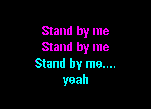 Stand by me
Stand by me

Stand by me....
yeah