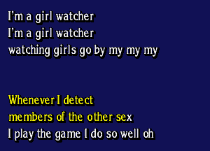 I'm a girl watcher
I'm a girl watcher
watching girls go by my my my

Whenever I detect
members of the other sex
Iplay the game I do so well Oh