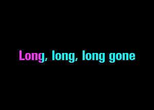 Long. long. long gone