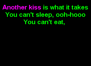 Another kiss is what it takes
You can't sleep, ooh-hooo
You can't eat,