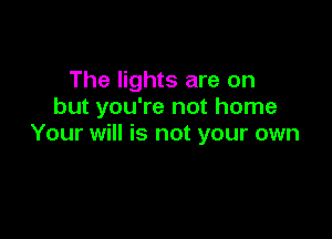 The lights are on
but you're not home

Your will is not your own