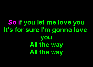 So if you let me love you
It's for sure I'm gonna love

you
All the way
All the way