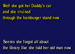Well she got her Daddy's car
and she cruised
thIough the ha mburger stand now

Seems she forgot all about
the libraIy like she told her old man now
