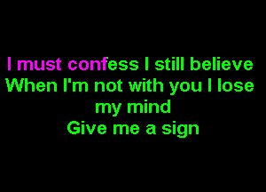 I must confess I still believe
When I'm not with you I lose

my mind
Give me a sign