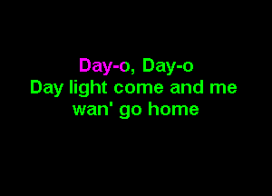 Day-o, Day-o
Day light come and me

wan' go home