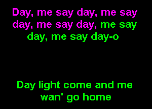 Day, me say day, me say
day, me say day, me say
day, me say day-o

Day light come and me
wan' go home