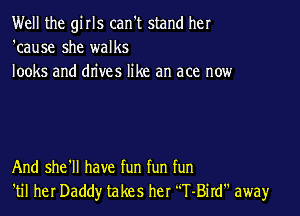 Well the girls can't stand her
'cause she walks
looks and drives like an ace now

And she'll have fun fun fun
'til her Daddy takes her 'T-Bird away