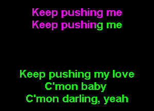 Keep pushing me
Keep pushing me

Keep pushing my love
C'mon baby
C'mon darling, yeah
