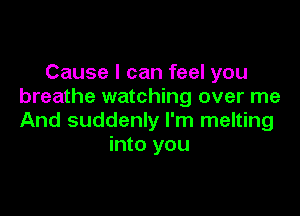 Cause I can feel you
breathe watching over me

And suddenly I'm melting
into you